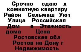 Срочно!!! сдаю 3-х комнатную квартиру › Район ­ Сельмаш/ Уют › Улица ­ Российская › Дом ­ 25а › Этажность дома ­ 2 › Цена ­ 18 000 - Ростовская обл., Ростов-на-Дону г. Недвижимость » Квартиры аренда   . Ростовская обл.,Ростов-на-Дону г.